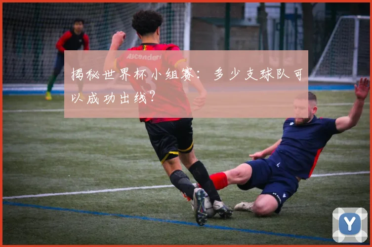 揭秘世界杯小组赛:多少支球队可以成功出线?