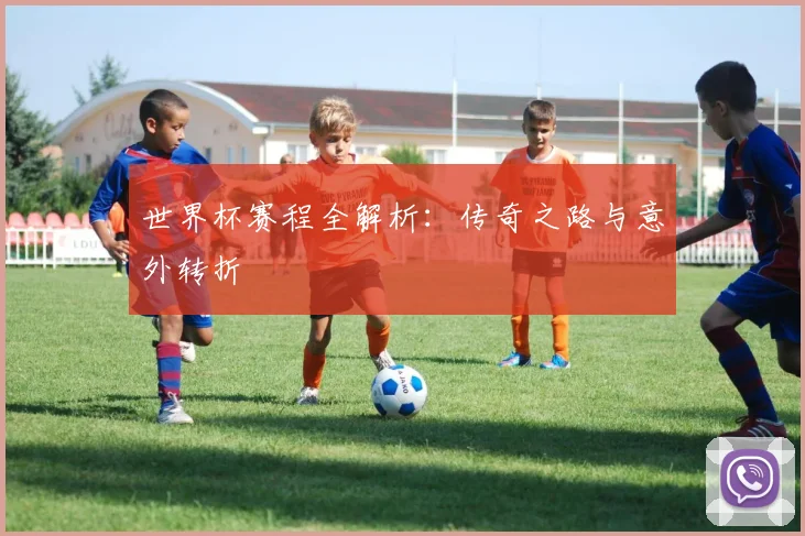 世界杯赛程全解析：传奇之路与意外转折