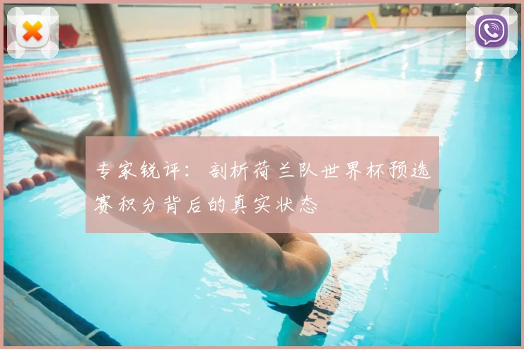 专家锐评：剖析荷兰队世界杯预选赛积分背后的真实状态