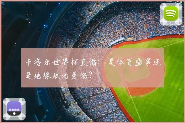 卡塔尔世界杯直播：是体育盛事还是地缘政治秀场？