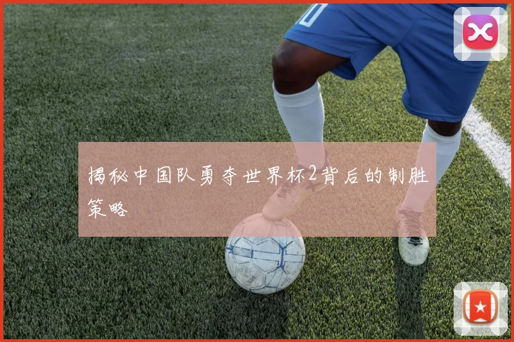 揭秘中国队勇夺世界杯2背后的制胜策略