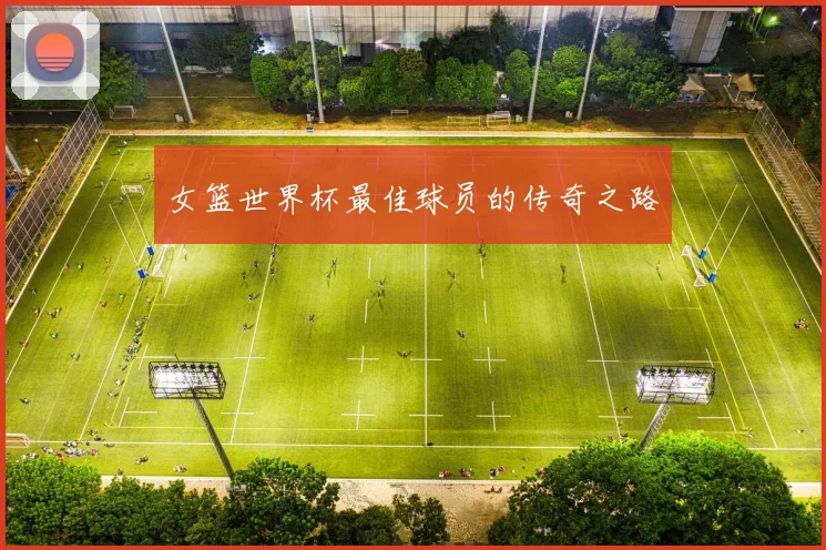 女篮世界杯最佳球员的传奇之路