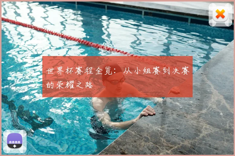 世界杯赛程全览：从小组赛到决赛的荣耀之路