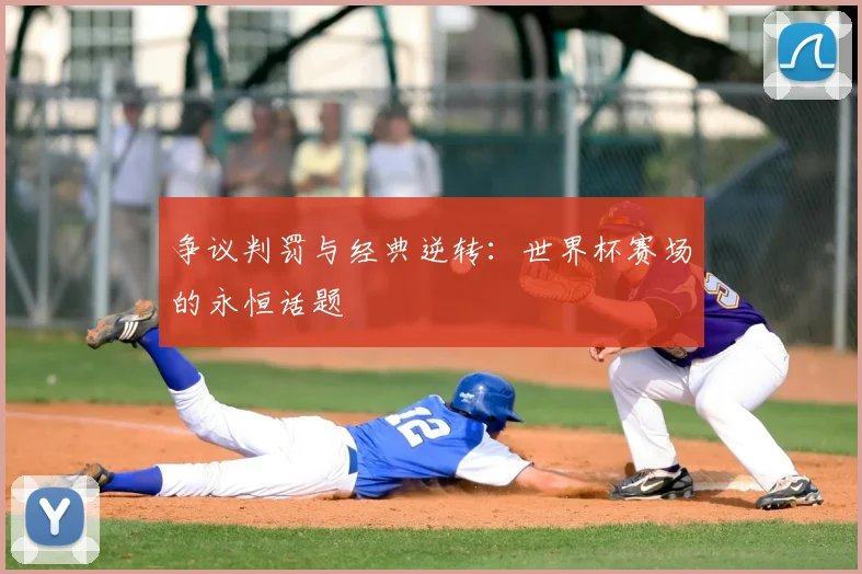 争议判罚与经典逆转:世界杯赛场的永恒话题