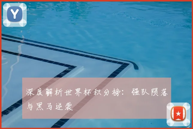 深度解析世界杯积分榜:强队陨落与黑马逆袭