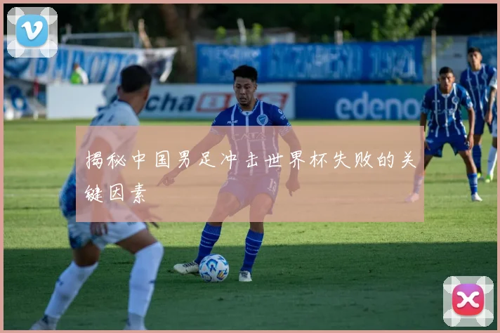 揭秘中国男足冲击世界杯失败的关键因素