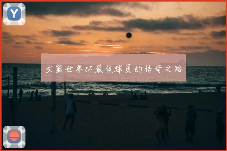 女篮世界杯最佳球员的传奇之路