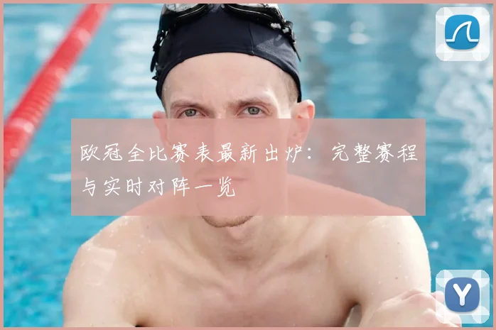 欧冠全比赛表最新出炉：完整赛程与实时对阵一览