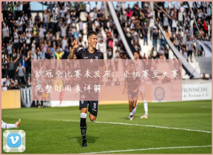 欧冠全比赛表发布：小组赛至决赛完整时间表详解