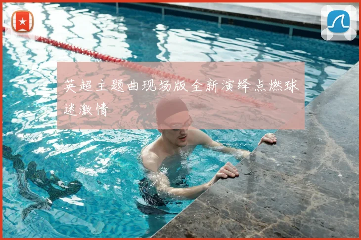 英超主题曲现场版全新演绎点燃球迷激情