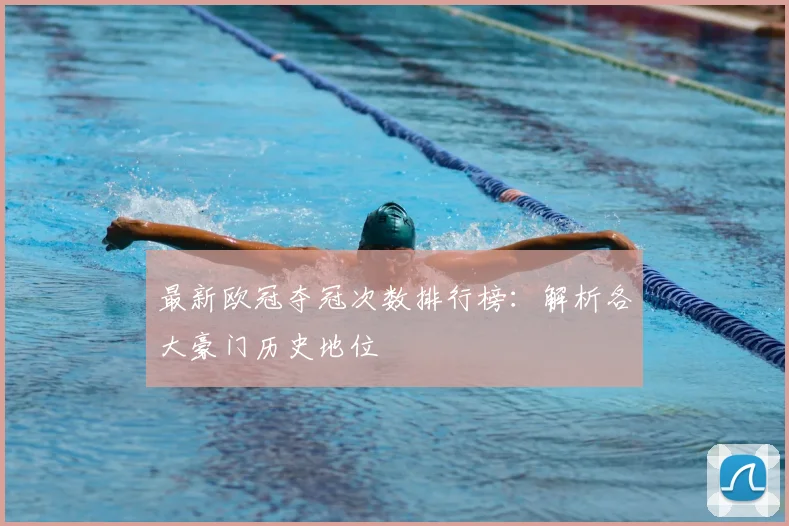 最新欧冠夺冠次数排行榜:解析各大豪门历史地位