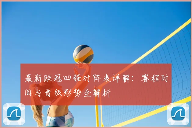 最新欧冠四强对阵表详解：赛程时间与晋级形势全解析