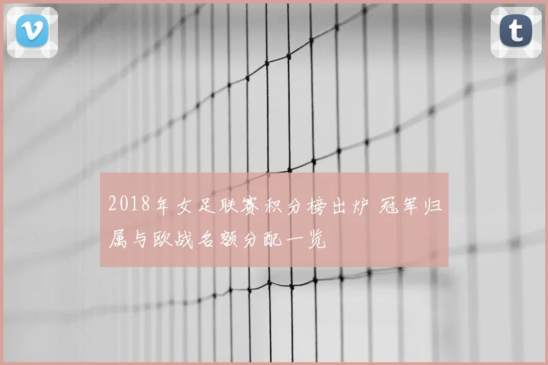 2018年女足联赛积分榜出炉 冠军归属与欧战名额分配一览