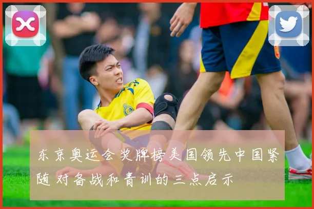 东京奥运会奖牌榜美国领先中国紧随 对备战和青训的三点启示